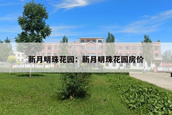 新月明珠花园：新月明珠花园房价